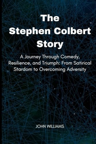 The Stephen Colbert Story: A Journey Through Comedy, Resilience, and Triumph: From Satirical Stardom to Overcoming Adversity von Independently published